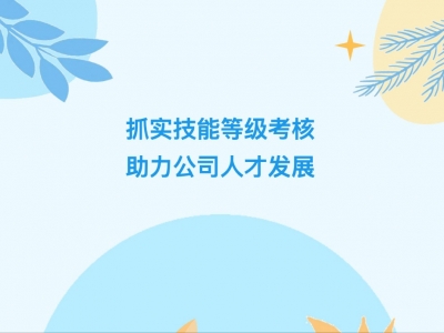 抓實(shí)技能等級(jí)考核，助力公司人才發(fā)展
